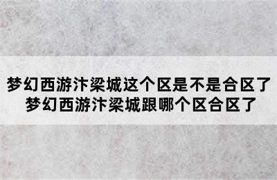 梦幻西游汴梁城这个区是不是合区了 梦幻西游汴梁城跟哪个区合区了